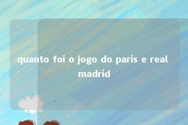 quanto foi o jogo do paris e real madrid 