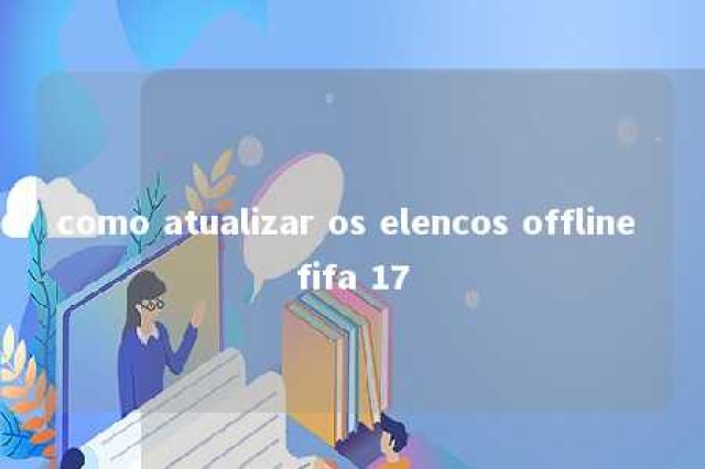 como atualizar os elencos offline fifa 17 