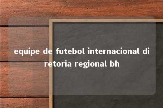 equipe de futebol internacional diretoria regional bh 