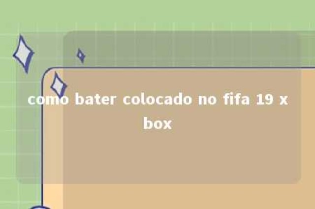 como bater colocado no fifa 19 xbox 