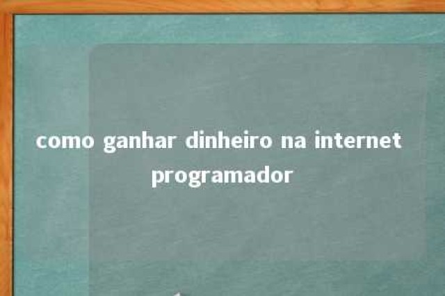 como ganhar dinheiro na internet programador 