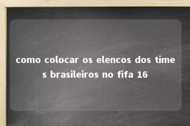 como colocar os elencos dos times brasileiros no fifa 16 