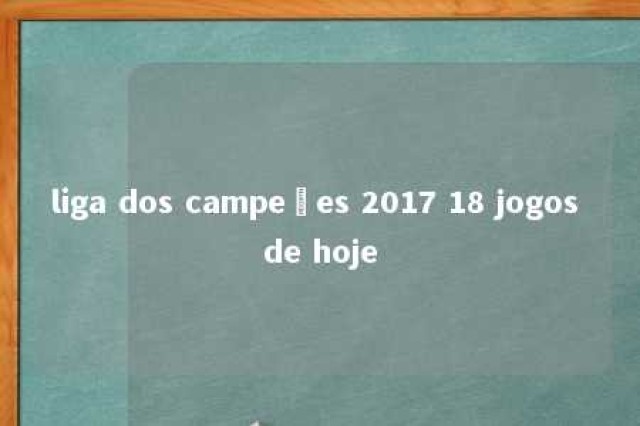 liga dos campeões 2017 18 jogos de hoje 