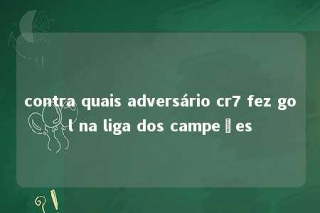 contra quais adversário cr7 fez gol na liga dos campeões 