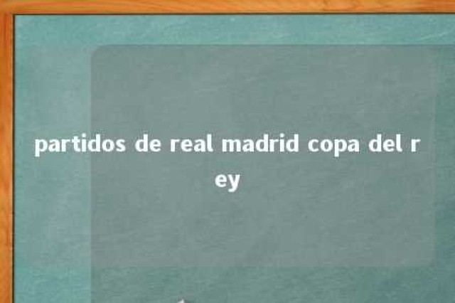 partidos de real madrid copa del rey 