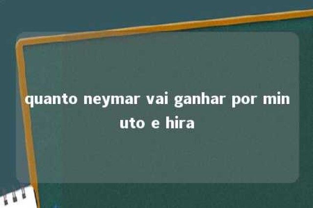 quanto neymar vai ganhar por minuto e hira 