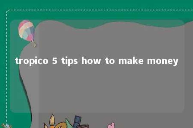 tropico 5 tips how to make money 