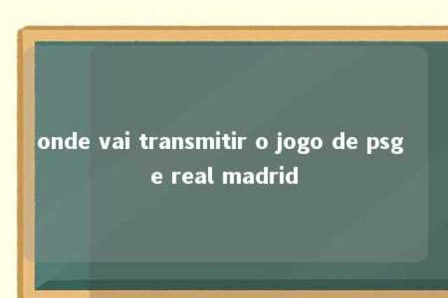 onde vai transmitir o jogo de psg e real madrid 