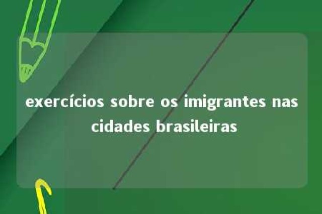 exercícios sobre os imigrantes nas cidades brasileiras 