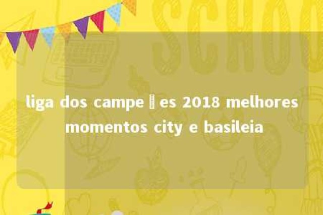 liga dos campeões 2018 melhores momentos city e basileia 