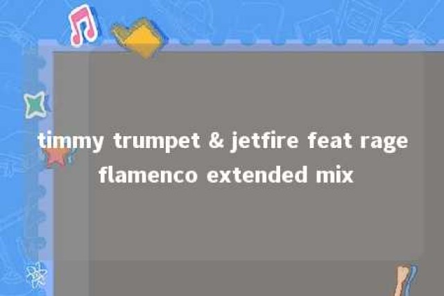 timmy trumpet & jetfire feat rage flamenco extended mix 