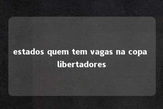 estados quem tem vagas na copa libertadores 