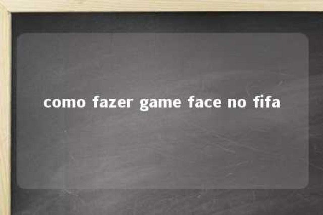 como fazer game face no fifa 