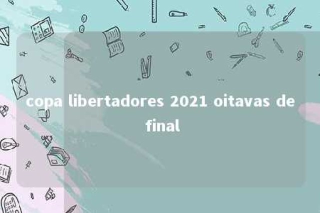 copa libertadores 2021 oitavas de final 