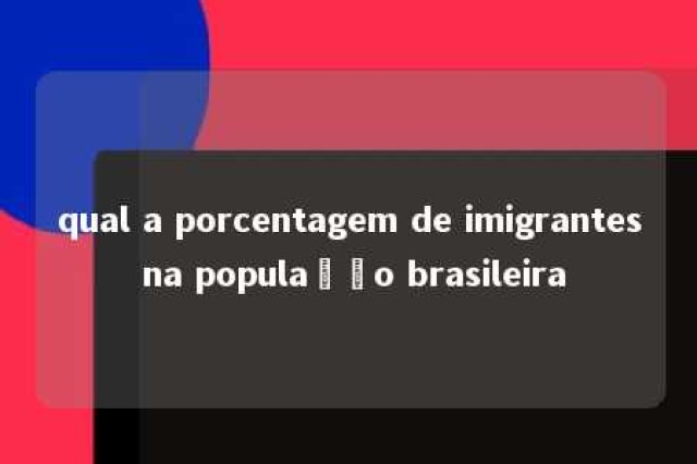 qual a porcentagem de imigrantes na população brasileira 