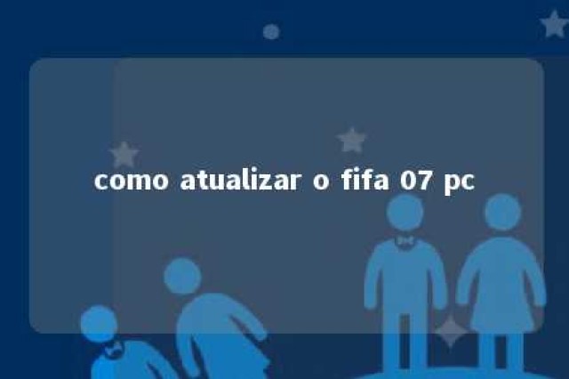 como atualizar o fifa 07 pc 