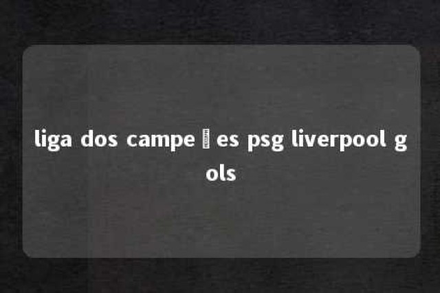 liga dos campeões psg liverpool gols 