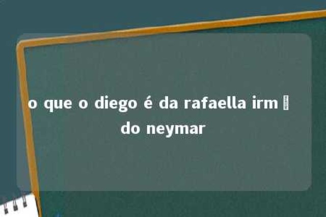 o que o diego é da rafaella irmã do neymar 