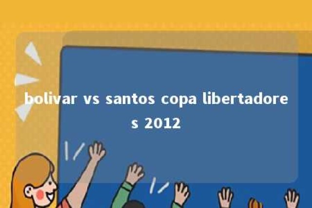 bolivar vs santos copa libertadores 2012 