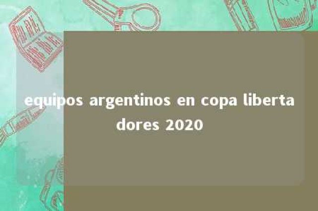 equipos argentinos en copa libertadores 2020 