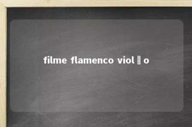 filme flamenco violão 