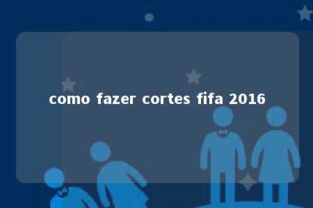 como fazer cortes fifa 2016 