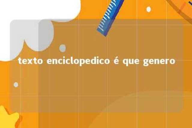 texto enciclopedico é que genero 