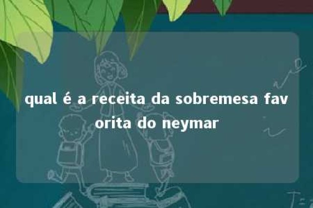 qual é a receita da sobremesa favorita do neymar 