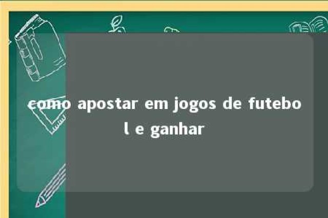 como apostar em jogos de futebol e ganhar 