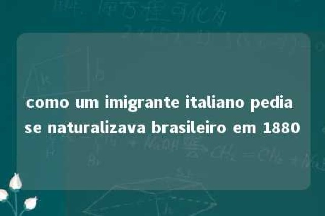 como um imigrante italiano pedia se naturalizava brasileiro em 1880 