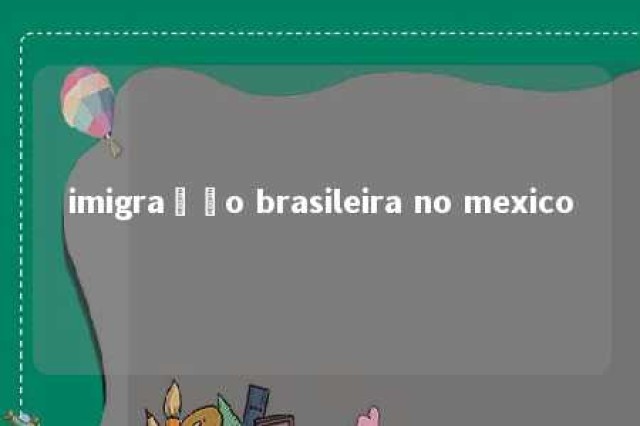 imigração brasileira no mexico 