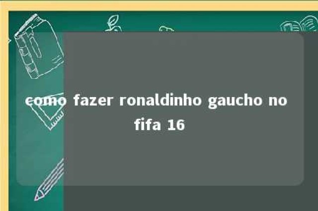 como fazer ronaldinho gaucho no fifa 16 