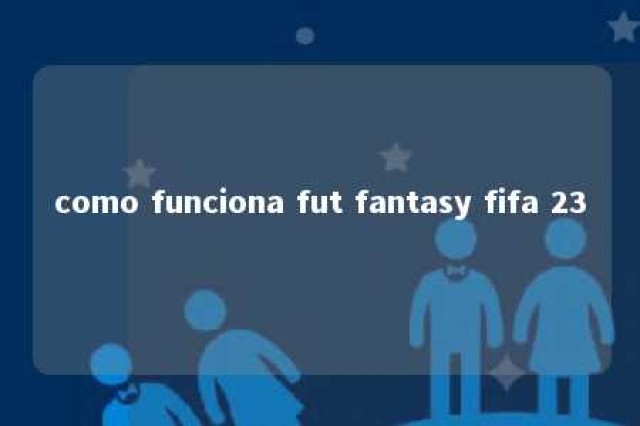 como funciona fut fantasy fifa 23 