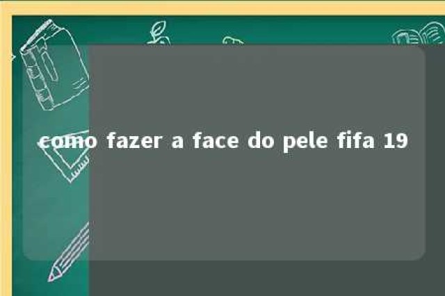 como fazer a face do pele fifa 19 