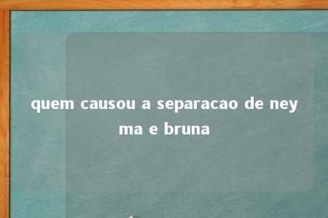 quem causou a separacao de neyma e bruna 