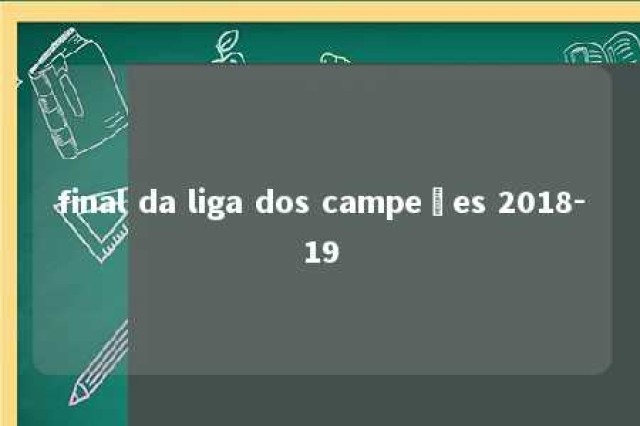 final da liga dos campeões 2018-19 