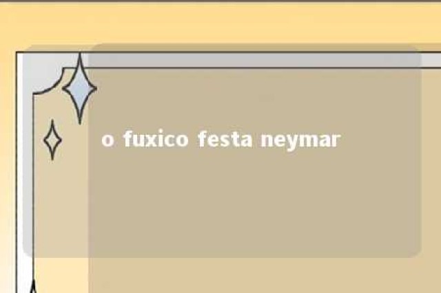 o fuxico festa neymar 