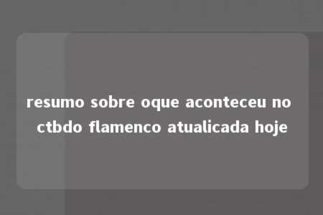 resumo sobre oque aconteceu no ctbdo flamenco atualicada hoje 