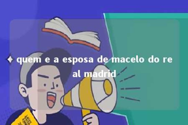 quem e a esposa de macelo do real madrid 