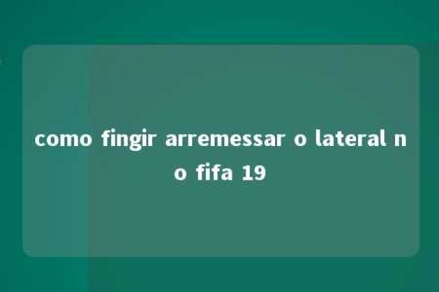 como fingir arremessar o lateral no fifa 19 