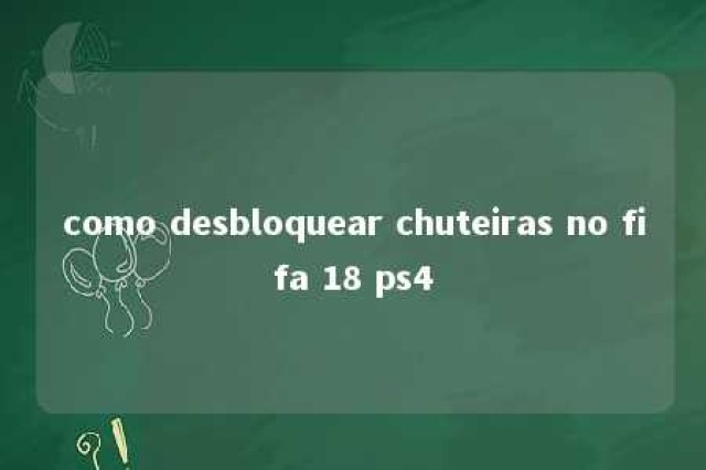 como desbloquear chuteiras no fifa 18 ps4 