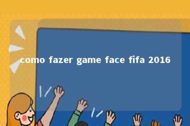 como fazer game face fifa 2016 