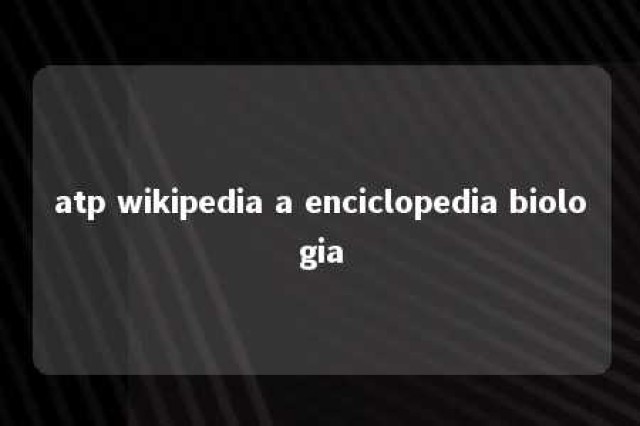 atp wikipedia a enciclopedia biologia 