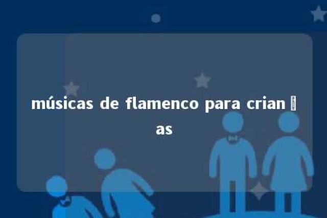 músicas de flamenco para crianças 