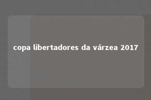 copa libertadores da várzea 2017 