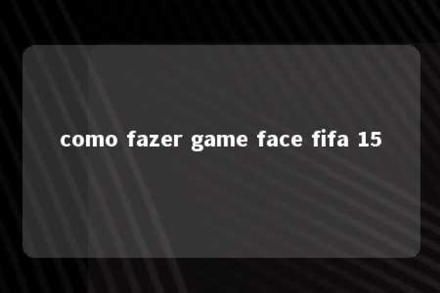 como fazer game face fifa 15 