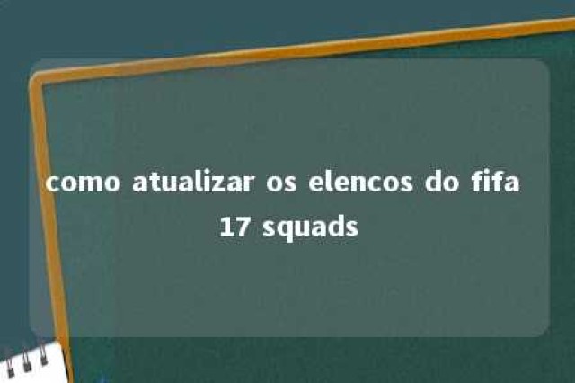 como atualizar os elencos do fifa 17 squads 