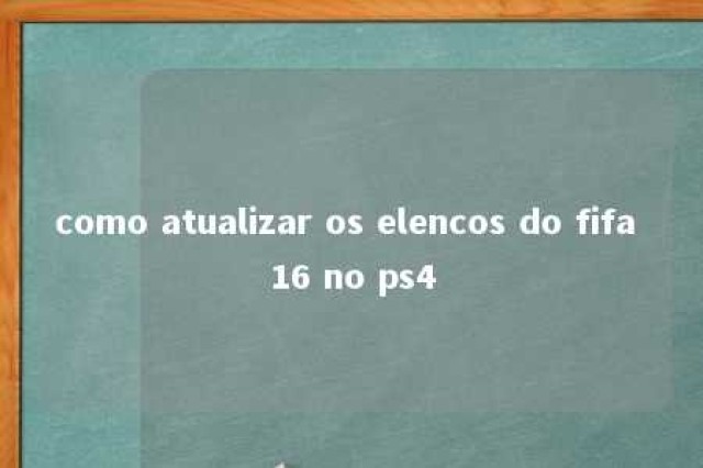 como atualizar os elencos do fifa 16 no ps4 