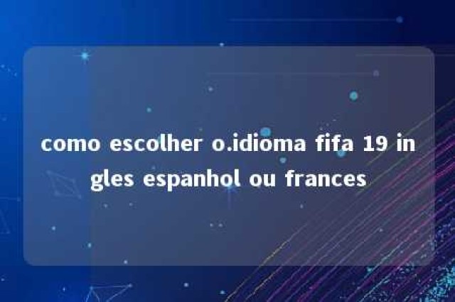 como escolher o.idioma fifa 19 ingles espanhol ou frances 