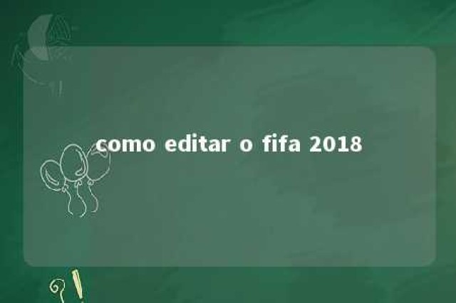 como editar o fifa 2018 